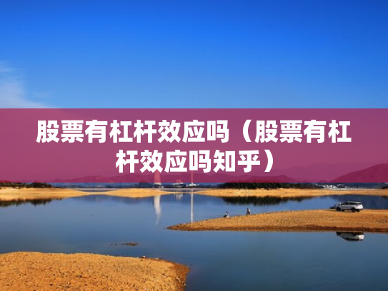 股票有杠杆效应吗（股票有杠杆效应吗知乎）