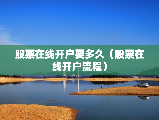 股票在线开户要多久（股票在线开户流程）