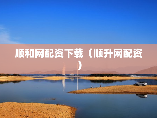 顺和网配资下载（顺升网配资）