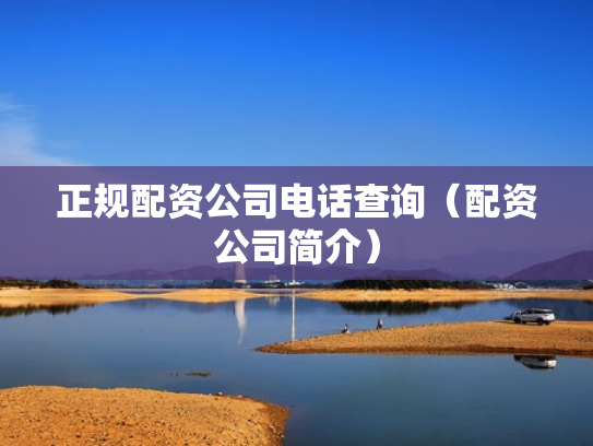 正规配资公司电话查询（配资公司简介）