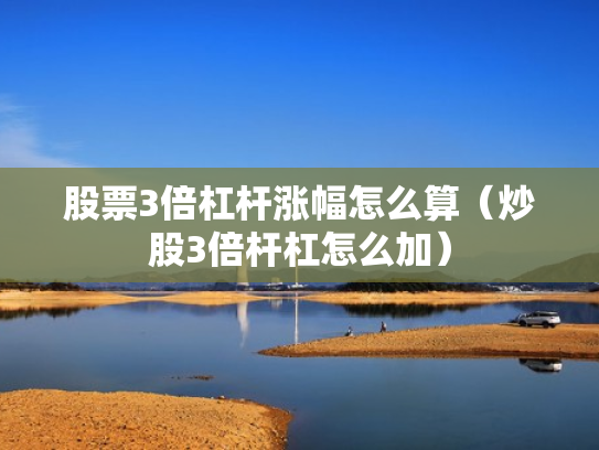 股票3倍杠杆涨幅怎么算（炒股3倍杆杠怎么加）