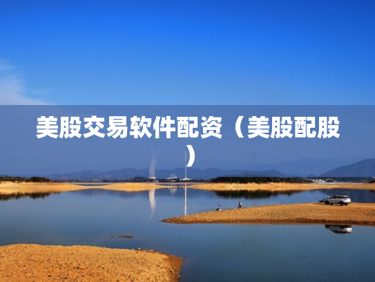 美股交易软件配资（美股配股）