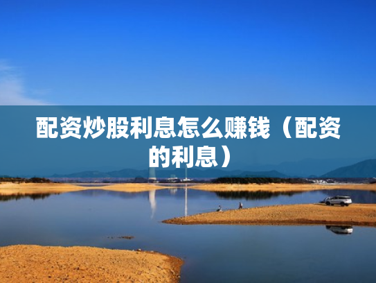 配资炒股利息怎么赚钱（配资的利息）