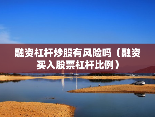 融资杠杆炒股有风险吗（融资买入股票杠杆比例）