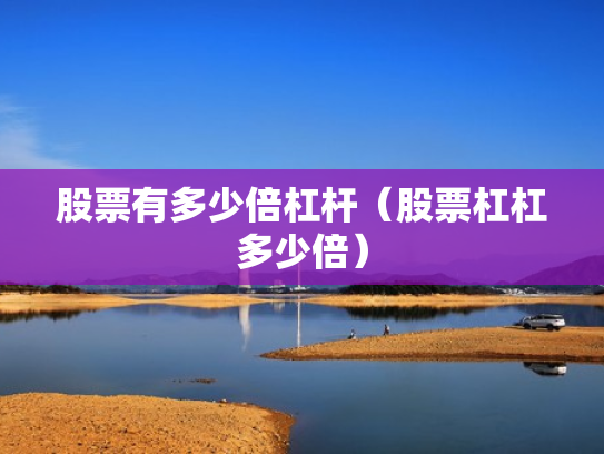 股票有多少倍杠杆（股票杠杠多少倍）