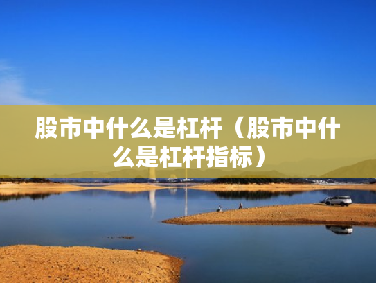 股市中什么是杠杆（股市中什么是杠杆指标）