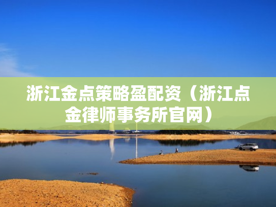 浙江金点策略盈配资（浙江点金律师事务所官网）
