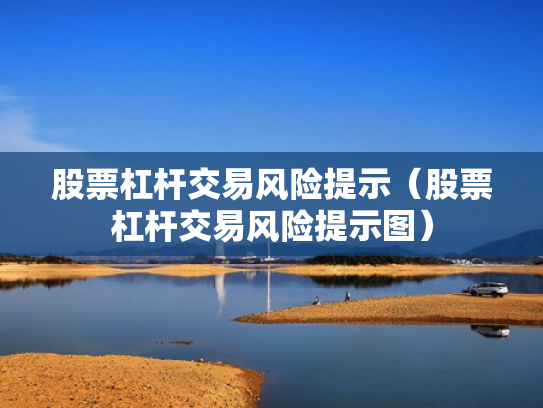 股票杠杆交易风险提示（股票杠杆交易风险提示图）