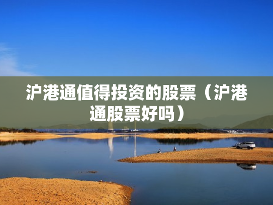 沪港通值得投资的股票（沪港通股票好吗）