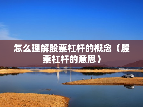 怎么理解股票杠杆的概念（股票杠杆的意思）