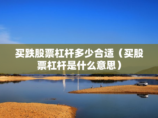 买跌股票杠杆多少合适（买股票杠杆是什么意思）