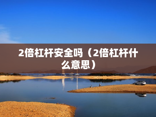 2倍杠杆安全吗（2倍杠杆什么意思）