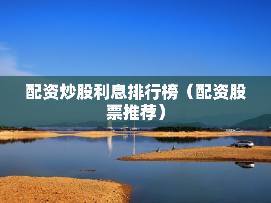 配资炒股利息排行榜（配资股票推荐）