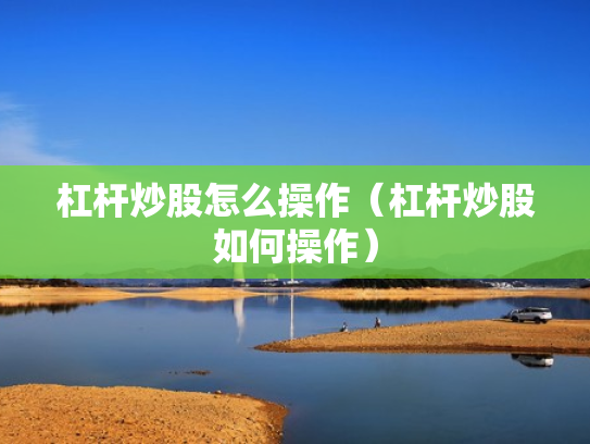 杠杆炒股怎么操作（杠杆炒股如何操作）