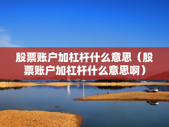 股票账户加杠杆什么意思（股票账户加杠杆什么意思啊）