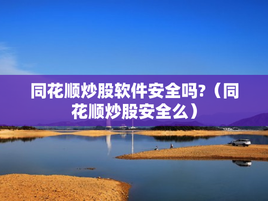 同花顺炒股软件安全吗?（同花顺炒股安全么）