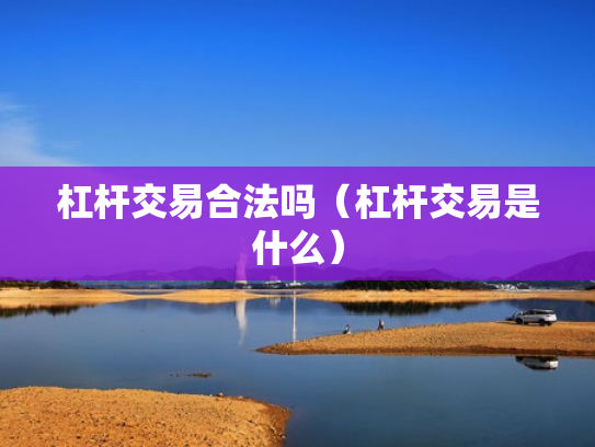 杠杆交易合法吗（杠杆交易是什么）