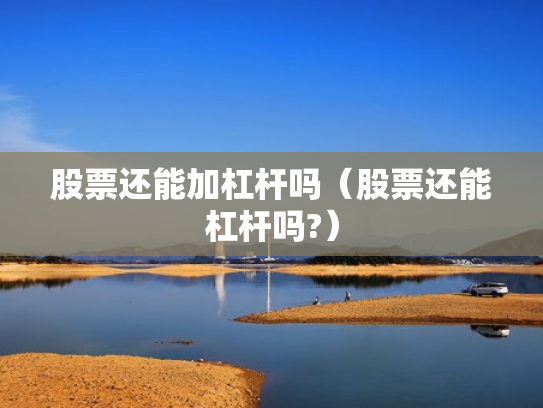 股票还能加杠杆吗（股票还能杠杆吗?）