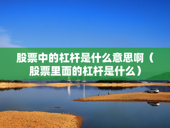 股票中的杠杆是什么意思啊（股票里面的杠杆是什么）