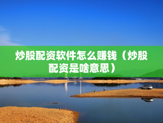 炒股配资软件怎么赚钱（炒股配资是啥意思）
