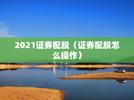 2021证券配股（证券配股怎么操作）