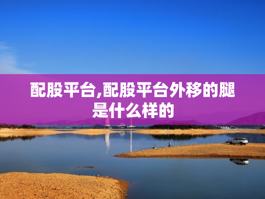 配股平台,配股平台外移的腿是什么样的