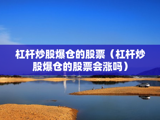 杠杆炒股爆仓的股票（杠杆炒股爆仓的股票会涨吗）