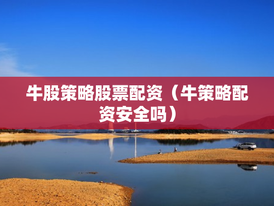 牛股策略股票配资（牛策略配资安全吗）