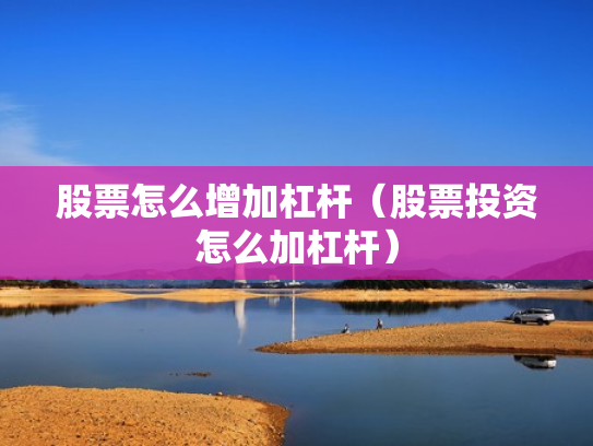 股票怎么增加杠杆（股票投资怎么加杠杆）