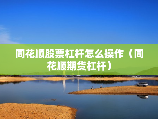 同花顺股票杠杆怎么操作（同花顺期货杠杆）