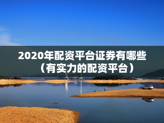 2020年配资平台证券有哪些（有实力的配资平台）