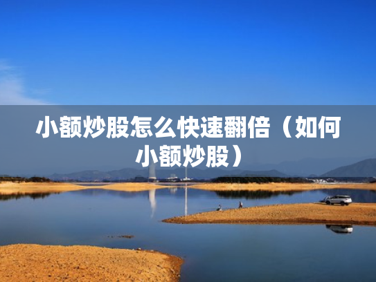 小额炒股怎么快速翻倍（如何小额炒股）