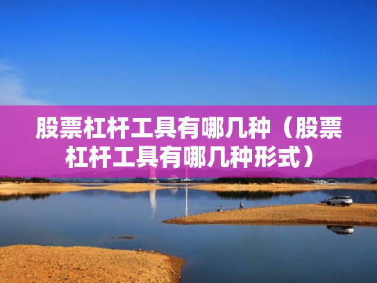 股票杠杆工具有哪几种（股票杠杆工具有哪几种形式）