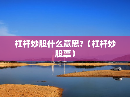杠杆炒股什么意思?（杠杆炒股票）