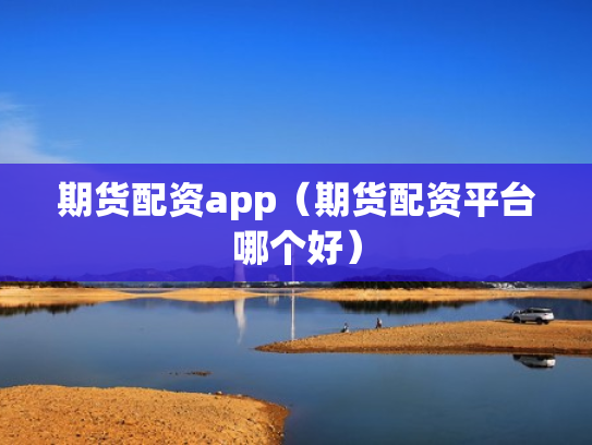 期货配资app（期货配资平台哪个好）