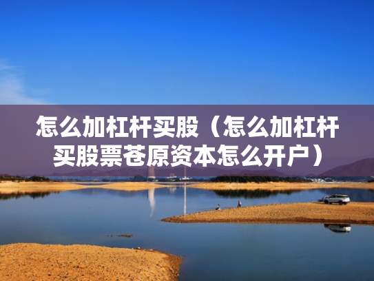 怎么加杠杆买股（怎么加杠杆买股票苍原资本怎么开户）
