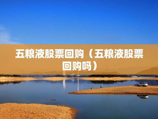 五粮液股票回购（五粮液股票回购吗）