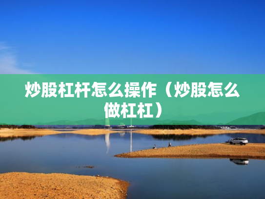 炒股杠杆怎么操作（炒股怎么做杠杠）
