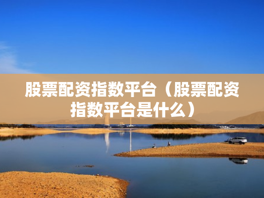 股票配资指数平台（股票配资指数平台是什么）