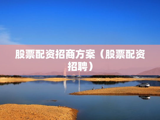 股票配资招商方案（股票配资招聘）
