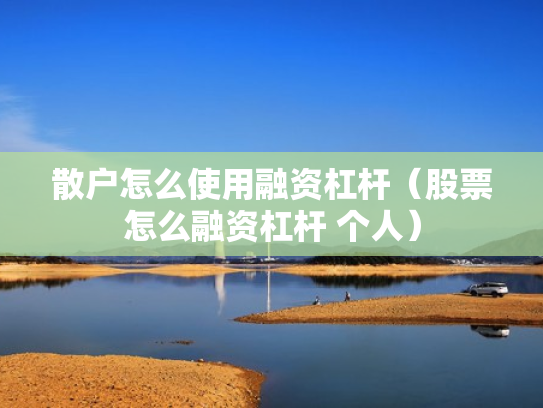 散户怎么使用融资杠杆（股票怎么融资杠杆 个人）