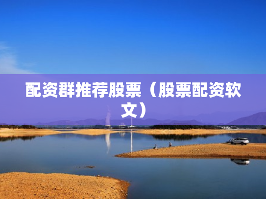配资群推荐股票（股票配资软文）