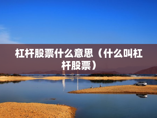 杠杆股票什么意思（什么叫杠杆股票）
