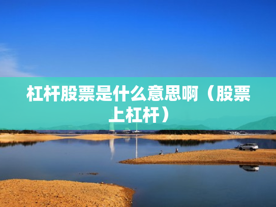 杠杆股票是什么意思啊（股票上杠杆）